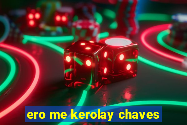 ero me kerolay chaves